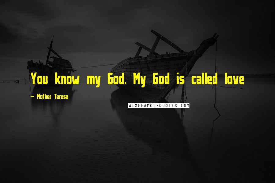 Mother Teresa Quotes: You know my God. My God is called love