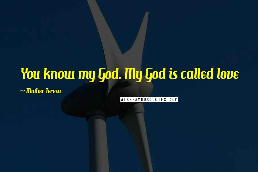 Mother Teresa Quotes: You know my God. My God is called love