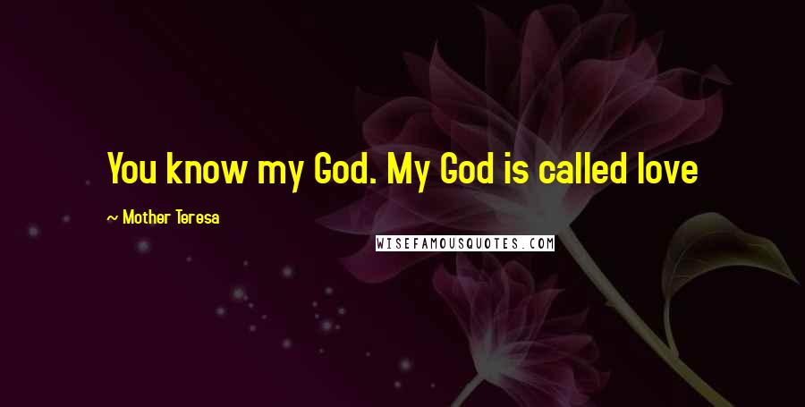 Mother Teresa Quotes: You know my God. My God is called love