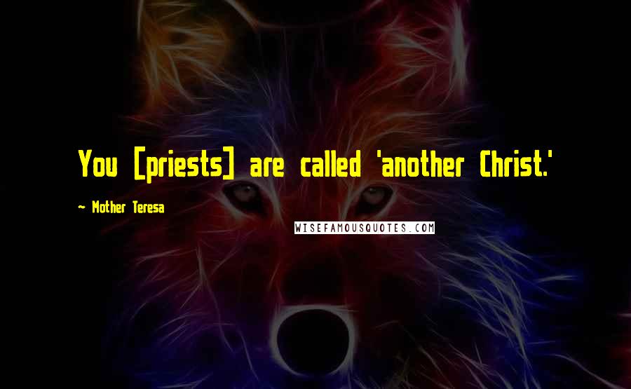 Mother Teresa Quotes: You [priests] are called 'another Christ.'