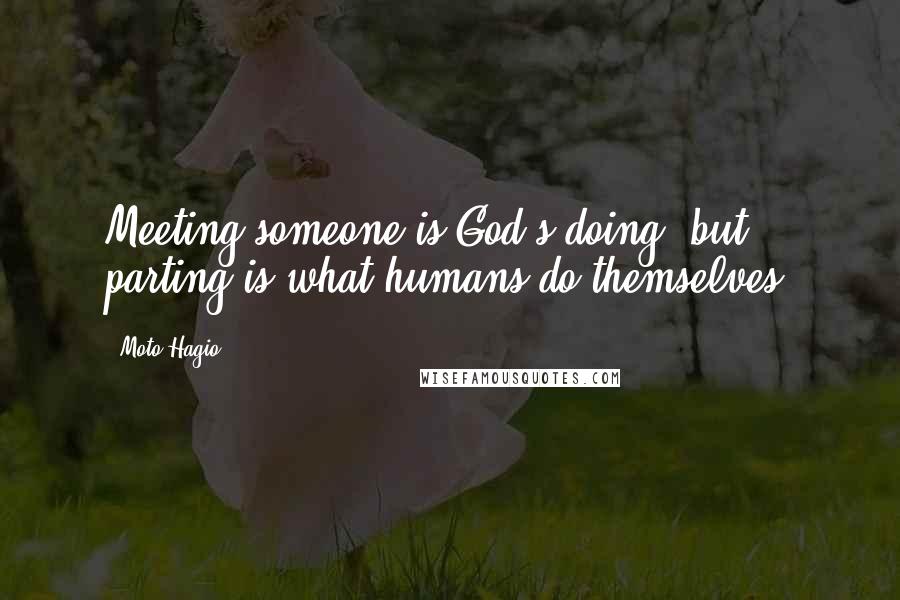 Moto Hagio Quotes: Meeting someone is God's doing, but parting is what humans do themselves.