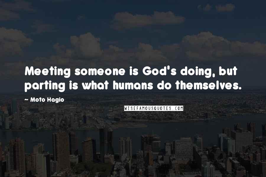 Moto Hagio Quotes: Meeting someone is God's doing, but parting is what humans do themselves.