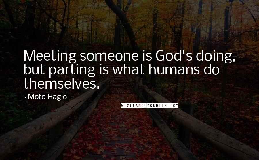 Moto Hagio Quotes: Meeting someone is God's doing, but parting is what humans do themselves.