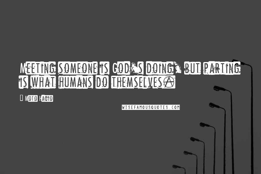 Moto Hagio Quotes: Meeting someone is God's doing, but parting is what humans do themselves.