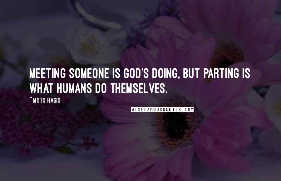 Moto Hagio Quotes: Meeting someone is God's doing, but parting is what humans do themselves.