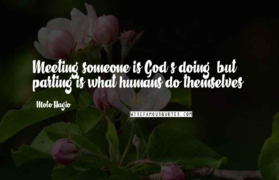 Moto Hagio Quotes: Meeting someone is God's doing, but parting is what humans do themselves.