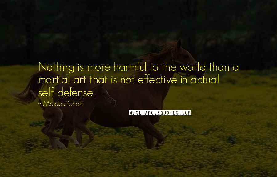 Motobu Choki Quotes: Nothing is more harmful to the world than a martial art that is not effective in actual self-defense.