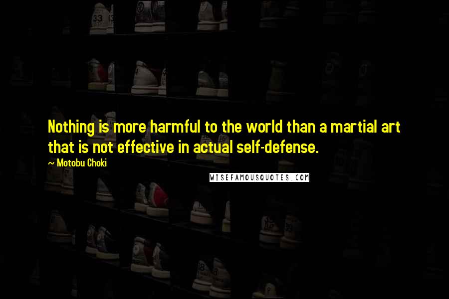 Motobu Choki Quotes: Nothing is more harmful to the world than a martial art that is not effective in actual self-defense.