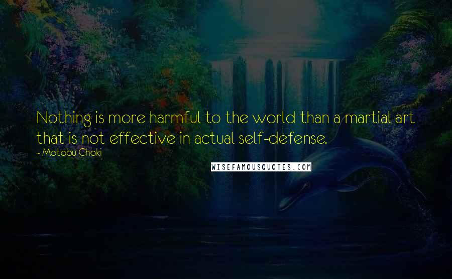 Motobu Choki Quotes: Nothing is more harmful to the world than a martial art that is not effective in actual self-defense.