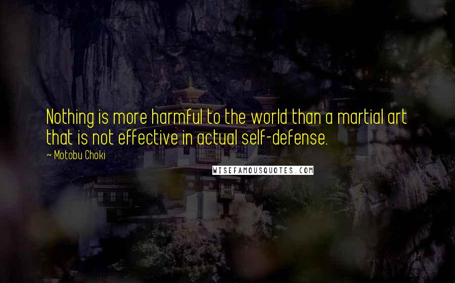 Motobu Choki Quotes: Nothing is more harmful to the world than a martial art that is not effective in actual self-defense.