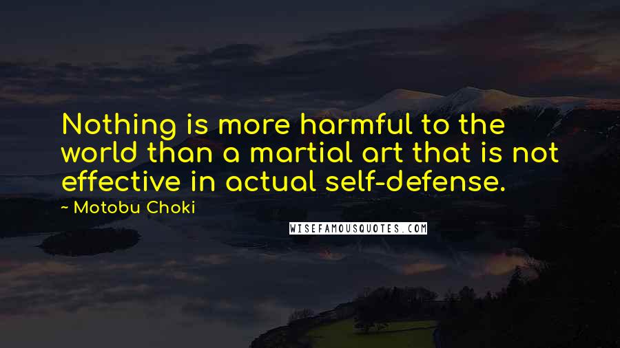 Motobu Choki Quotes: Nothing is more harmful to the world than a martial art that is not effective in actual self-defense.