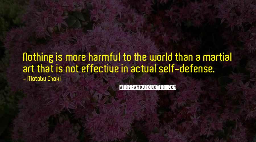 Motobu Choki Quotes: Nothing is more harmful to the world than a martial art that is not effective in actual self-defense.