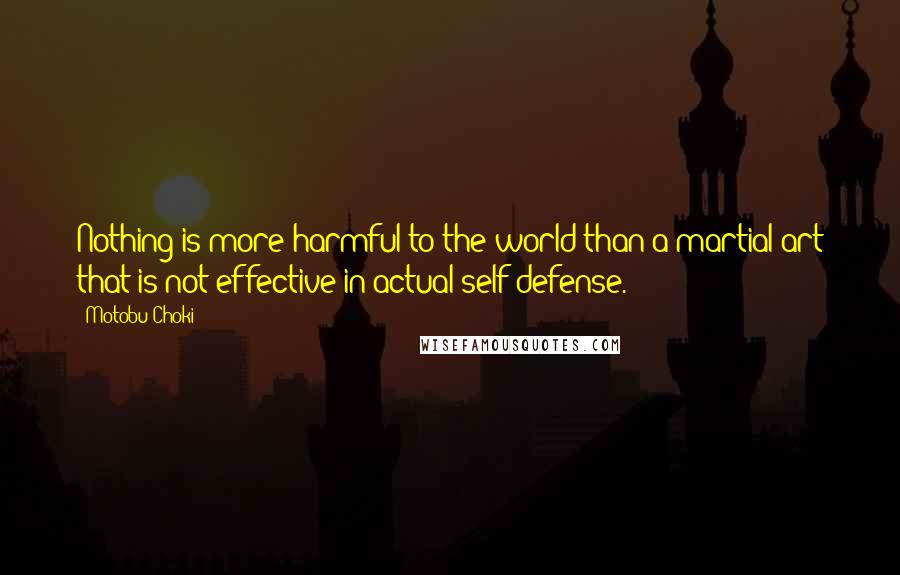 Motobu Choki Quotes: Nothing is more harmful to the world than a martial art that is not effective in actual self-defense.