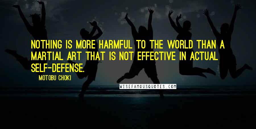 Motobu Choki Quotes: Nothing is more harmful to the world than a martial art that is not effective in actual self-defense.