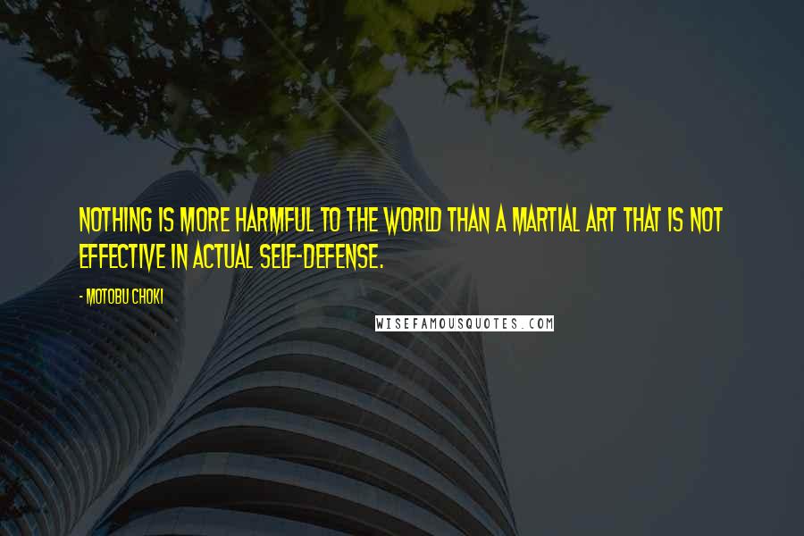 Motobu Choki Quotes: Nothing is more harmful to the world than a martial art that is not effective in actual self-defense.