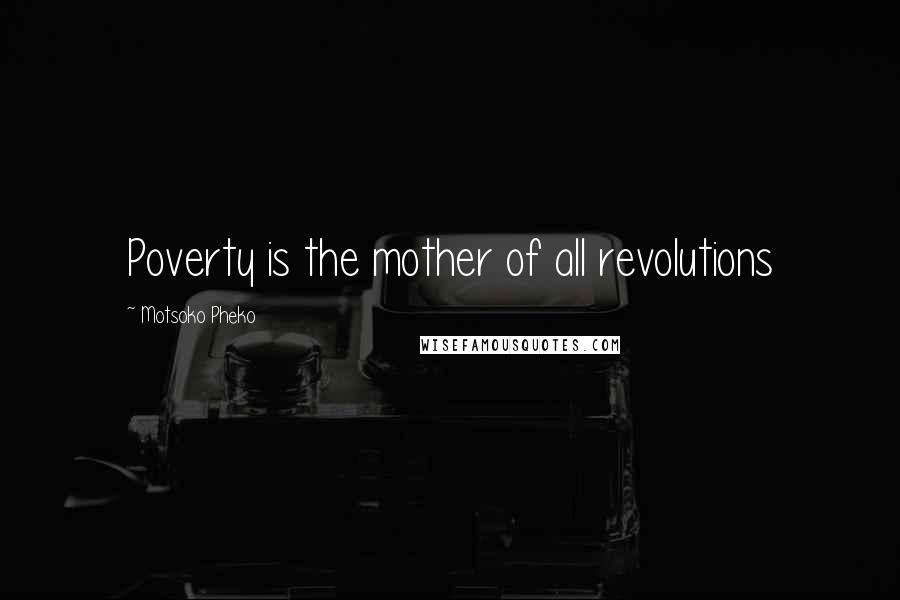 Motsoko Pheko Quotes: Poverty is the mother of all revolutions