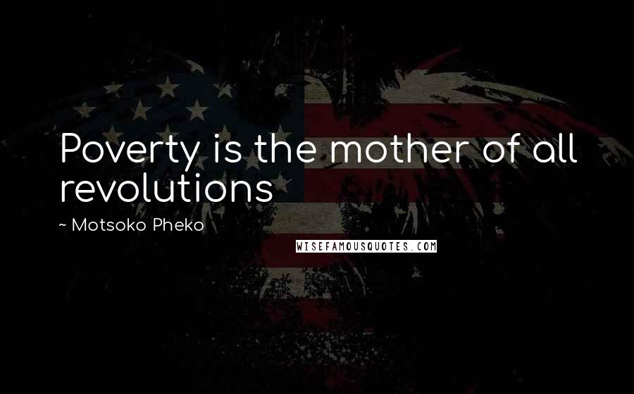 Motsoko Pheko Quotes: Poverty is the mother of all revolutions