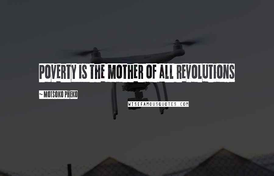 Motsoko Pheko Quotes: Poverty is the mother of all revolutions