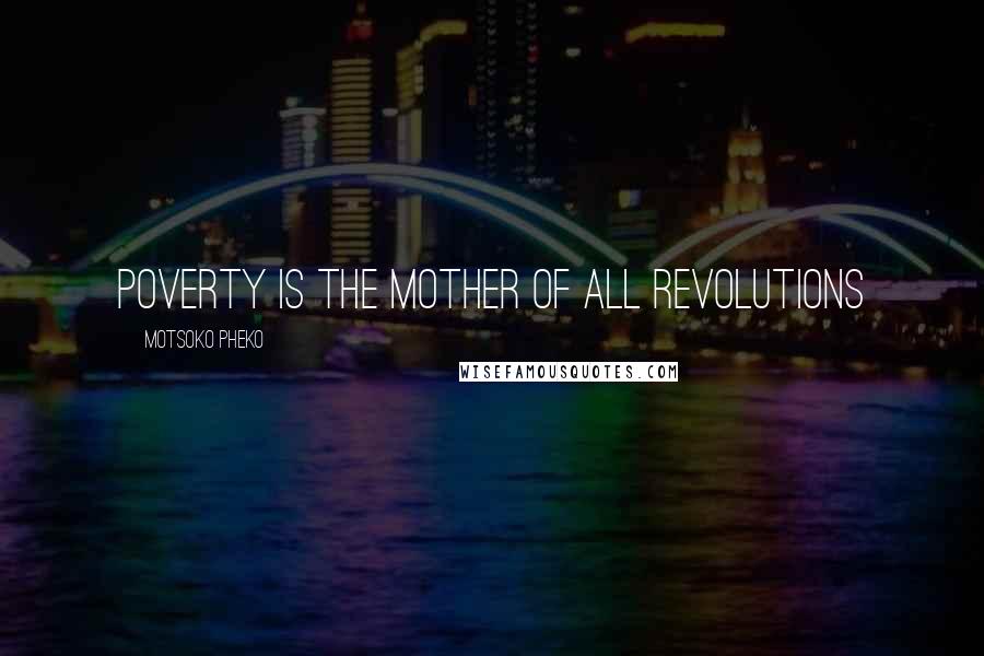 Motsoko Pheko Quotes: Poverty is the mother of all revolutions