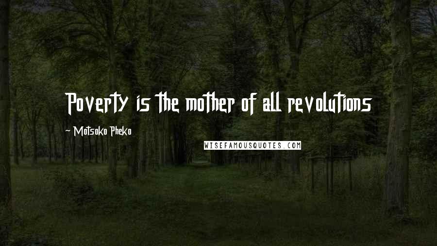 Motsoko Pheko Quotes: Poverty is the mother of all revolutions