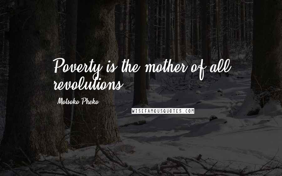 Motsoko Pheko Quotes: Poverty is the mother of all revolutions