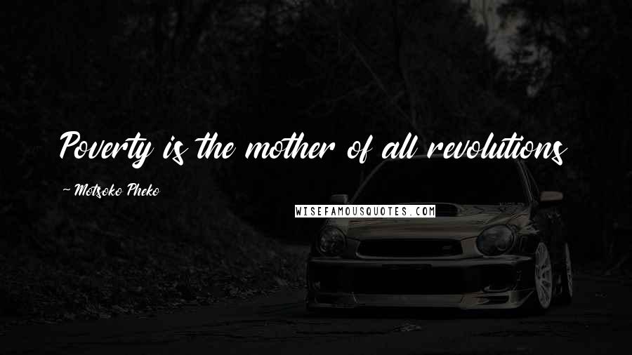 Motsoko Pheko Quotes: Poverty is the mother of all revolutions