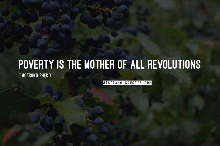 Motsoko Pheko Quotes: Poverty is the mother of all revolutions