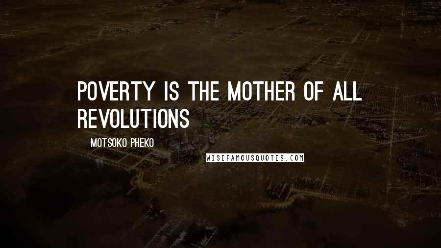 Motsoko Pheko Quotes: Poverty is the mother of all revolutions