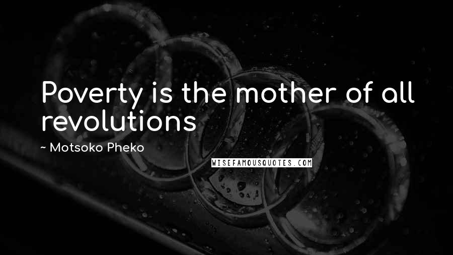 Motsoko Pheko Quotes: Poverty is the mother of all revolutions