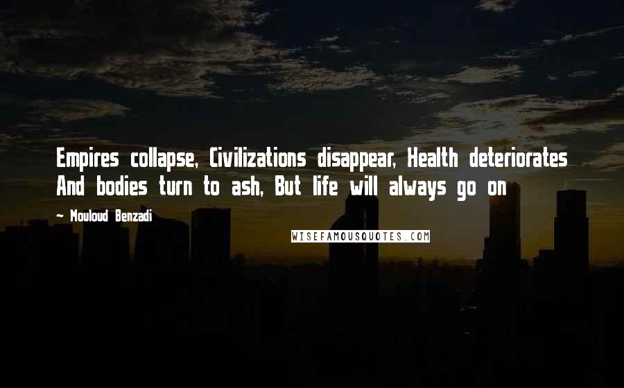 Mouloud Benzadi Quotes: Empires collapse, Civilizations disappear, Health deteriorates And bodies turn to ash, But life will always go on