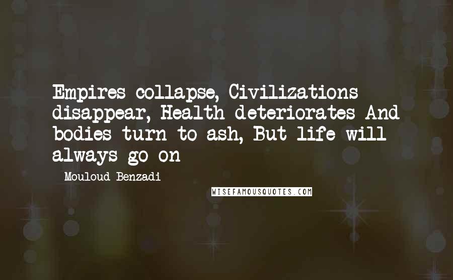 Mouloud Benzadi Quotes: Empires collapse, Civilizations disappear, Health deteriorates And bodies turn to ash, But life will always go on