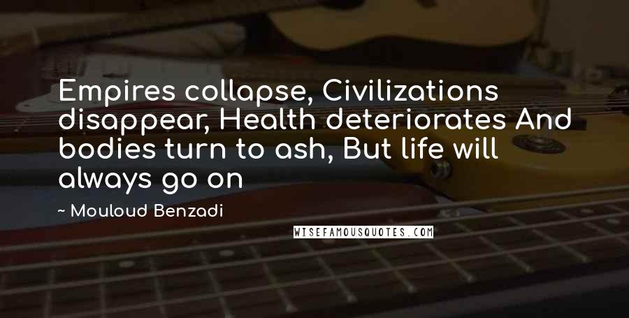 Mouloud Benzadi Quotes: Empires collapse, Civilizations disappear, Health deteriorates And bodies turn to ash, But life will always go on