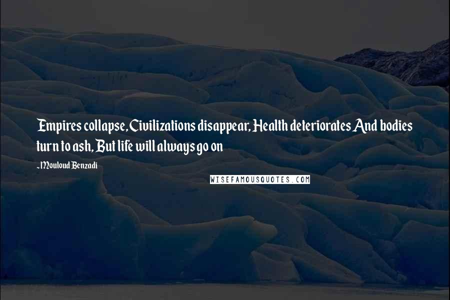 Mouloud Benzadi Quotes: Empires collapse, Civilizations disappear, Health deteriorates And bodies turn to ash, But life will always go on