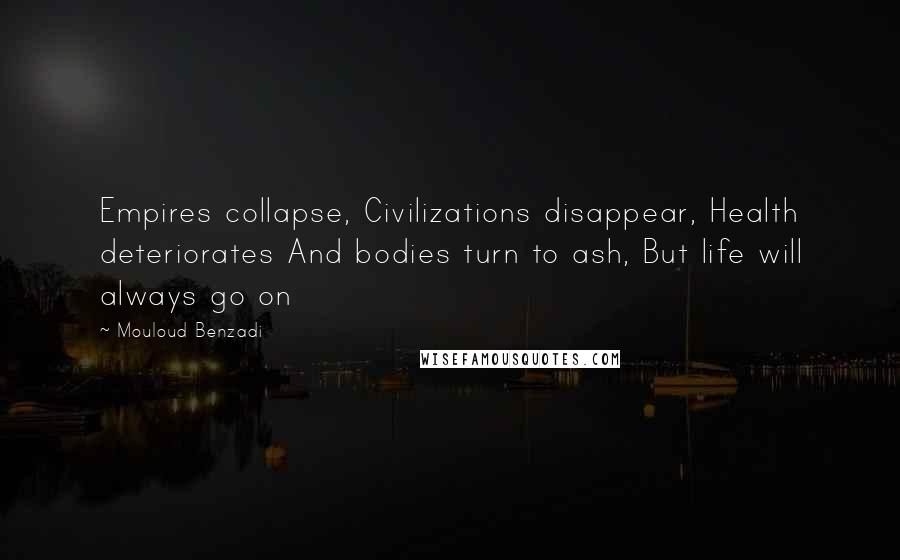 Mouloud Benzadi Quotes: Empires collapse, Civilizations disappear, Health deteriorates And bodies turn to ash, But life will always go on