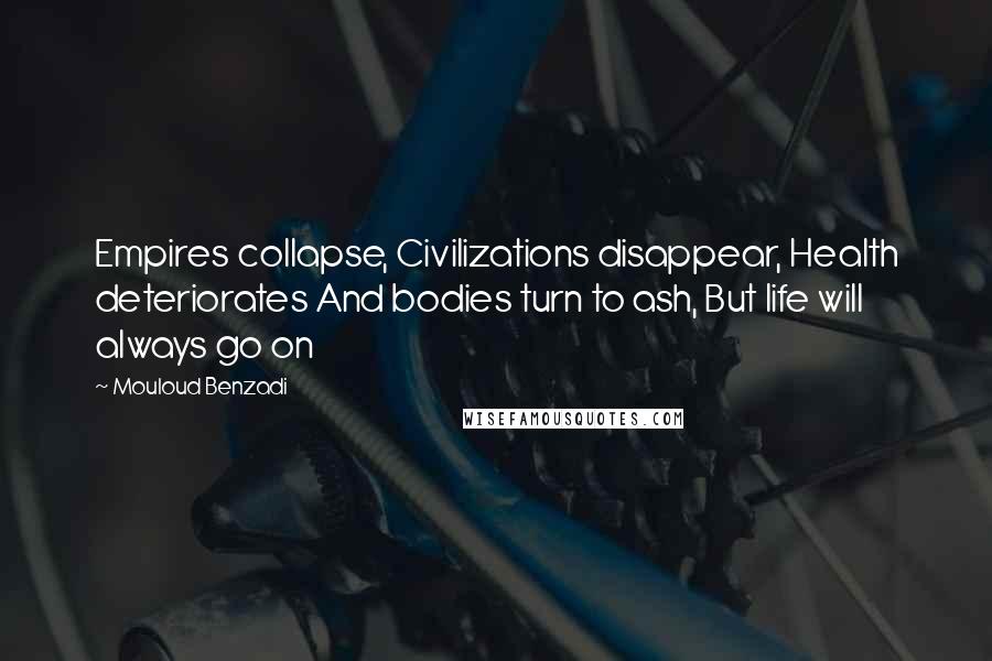 Mouloud Benzadi Quotes: Empires collapse, Civilizations disappear, Health deteriorates And bodies turn to ash, But life will always go on