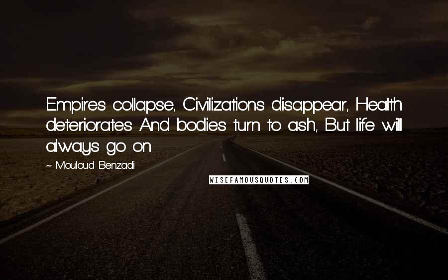 Mouloud Benzadi Quotes: Empires collapse, Civilizations disappear, Health deteriorates And bodies turn to ash, But life will always go on