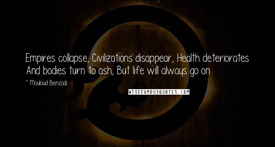 Mouloud Benzadi Quotes: Empires collapse, Civilizations disappear, Health deteriorates And bodies turn to ash, But life will always go on