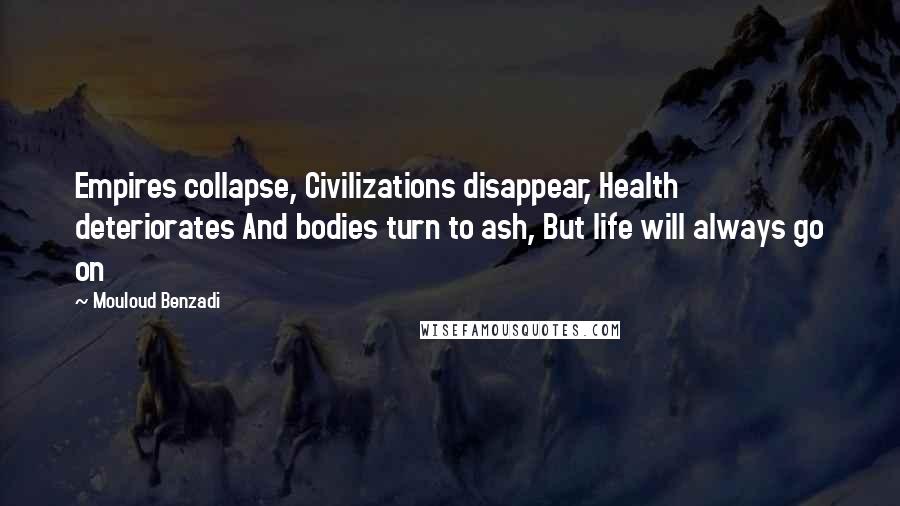 Mouloud Benzadi Quotes: Empires collapse, Civilizations disappear, Health deteriorates And bodies turn to ash, But life will always go on