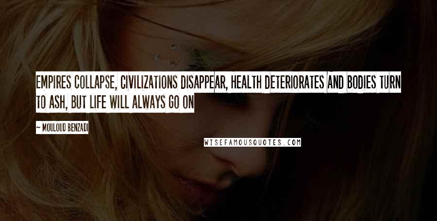 Mouloud Benzadi Quotes: Empires collapse, Civilizations disappear, Health deteriorates And bodies turn to ash, But life will always go on