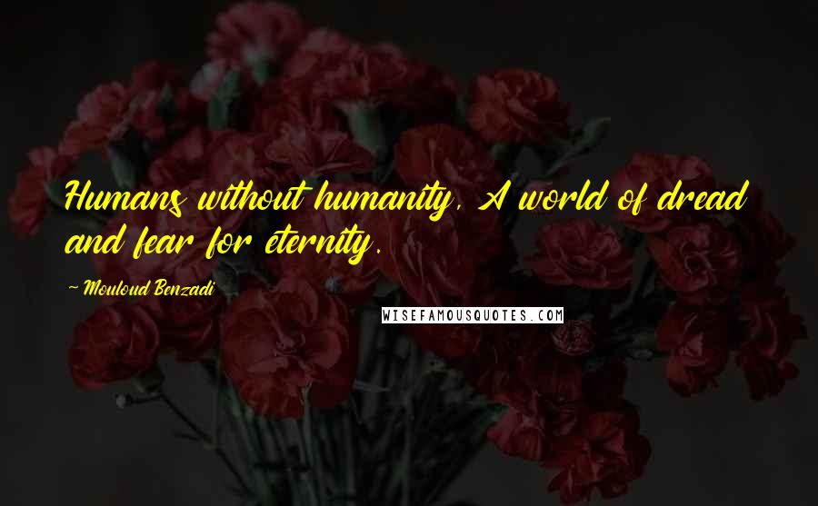 Mouloud Benzadi Quotes: Humans without humanity, A world of dread and fear for eternity.
