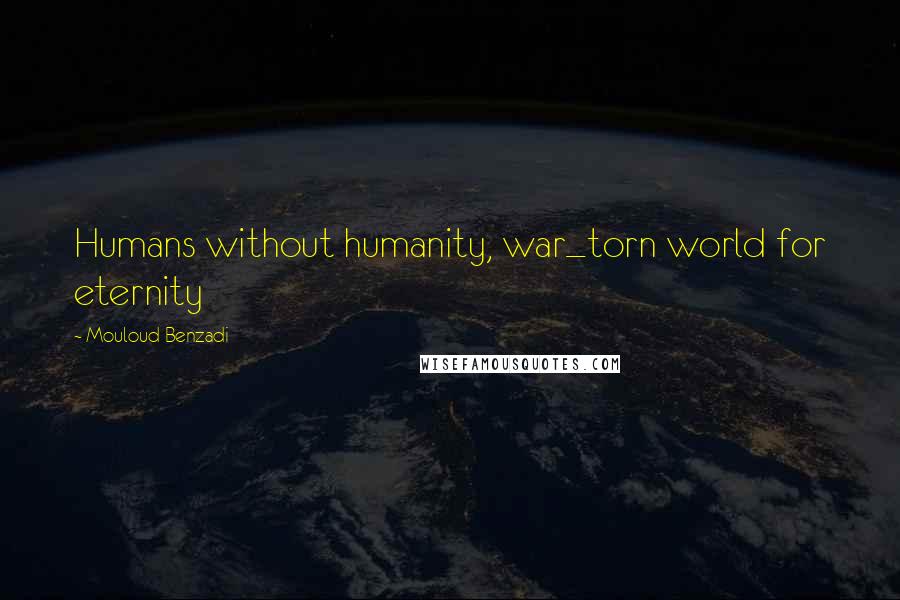 Mouloud Benzadi Quotes: Humans without humanity, war_torn world for eternity