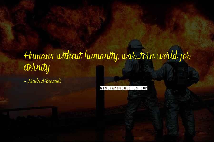 Mouloud Benzadi Quotes: Humans without humanity, war_torn world for eternity