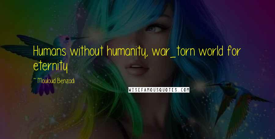 Mouloud Benzadi Quotes: Humans without humanity, war_torn world for eternity