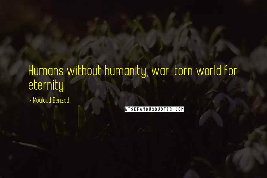 Mouloud Benzadi Quotes: Humans without humanity, war_torn world for eternity