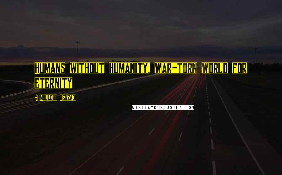 Mouloud Benzadi Quotes: Humans without humanity, war_torn world for eternity