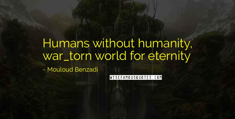 Mouloud Benzadi Quotes: Humans without humanity, war_torn world for eternity