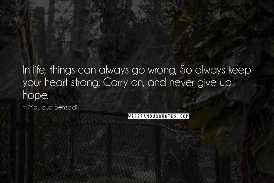 Mouloud Benzadi Quotes: In life, things can always go wrong, So always keep your heart strong, Carry on, and never give up hope.