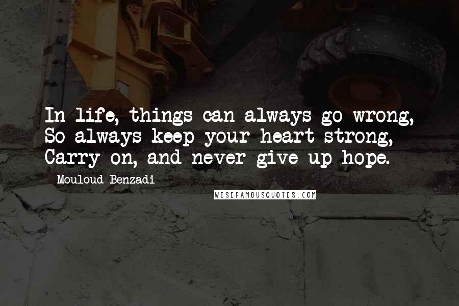 Mouloud Benzadi Quotes: In life, things can always go wrong, So always keep your heart strong, Carry on, and never give up hope.