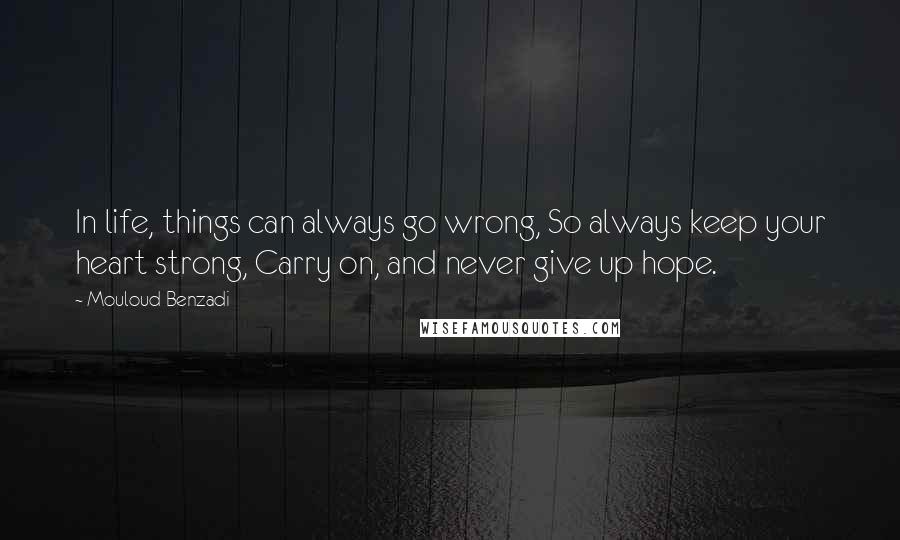 Mouloud Benzadi Quotes: In life, things can always go wrong, So always keep your heart strong, Carry on, and never give up hope.