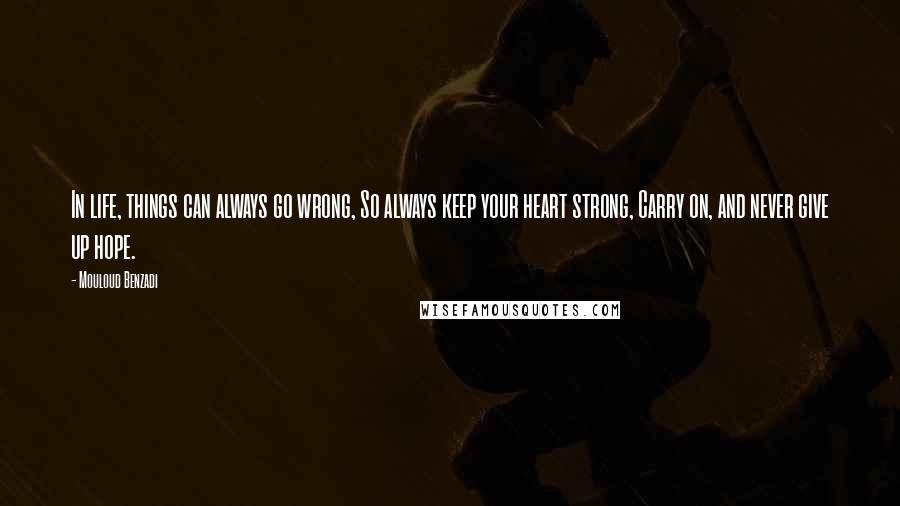 Mouloud Benzadi Quotes: In life, things can always go wrong, So always keep your heart strong, Carry on, and never give up hope.